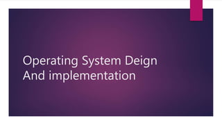 Operating System Deign
And implementation
 