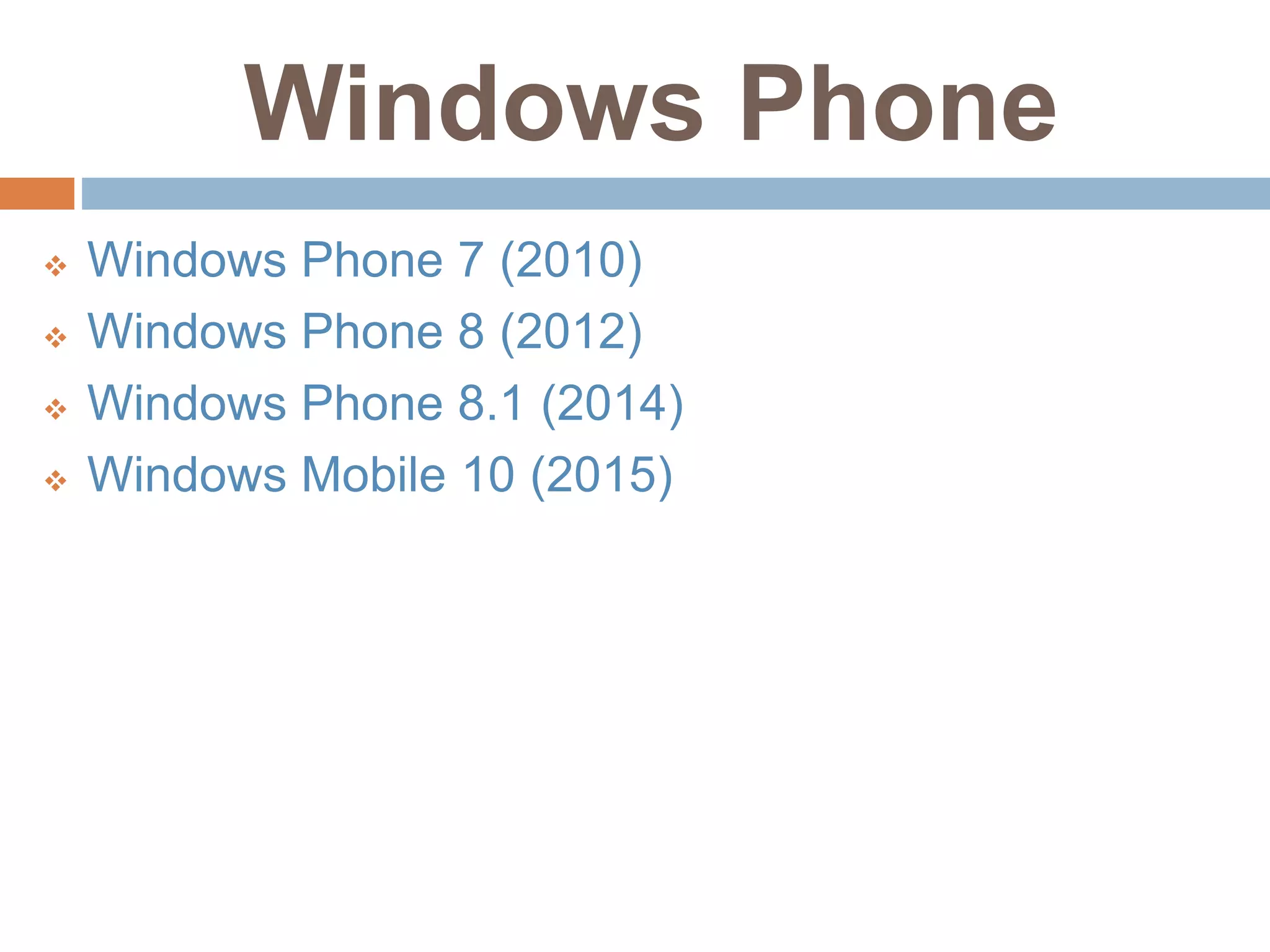 Windows Phone
 Windows Phone 7 (2010)
 Windows Phone 8 (2012)
 Windows Phone 8.1 (2014)
 Windows Mobile 10 (2015)
 
