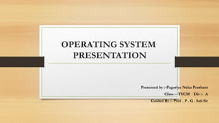 OPERATING SYSTEM
PRESENTATION
Presented by :-Pagariya Neha Prashant
Class :- TYCM Div :- A
Guided By :- Prof . P . G . Sali Sir
1
 