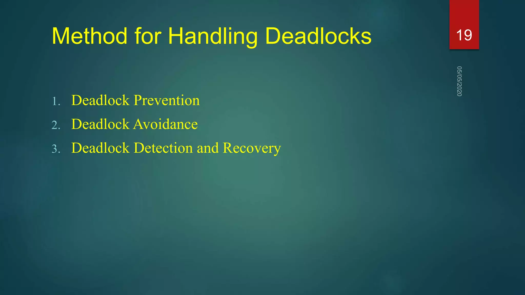 Method for Handling Deadlocks
1. Deadlock Prevention
2. Deadlock Avoidance
3. Deadlock Detection and Recovery
19
 