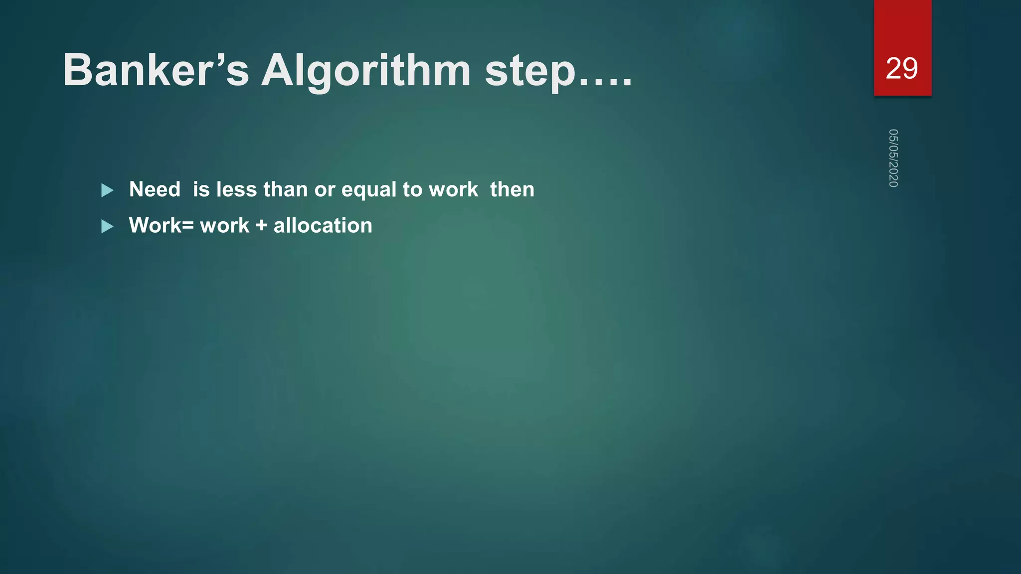 Banker’s Algorithm step….
 Need is less than or equal to work then
 Work= work + allocation
29
 
