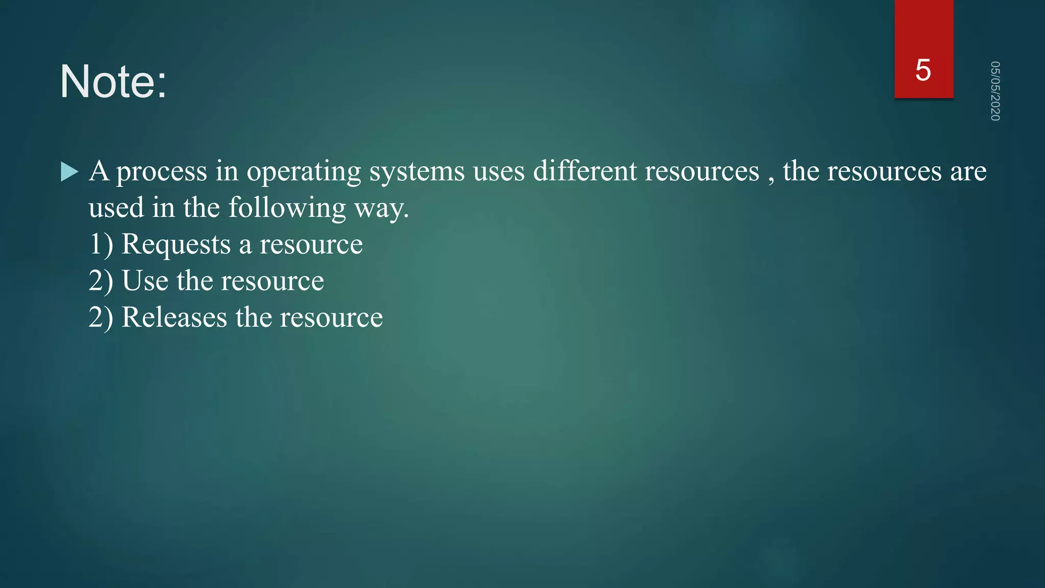 Note:
 A process in operating systems uses different resources , the resources are
used in the following way.
1) Requests a resource
2) Use the resource
2) Releases the resource
5
 