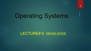 Operating Systems
LECTURE# 6 DEADLOCKS
1
 