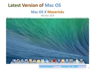 Latest Version of Mac OS
Mac OS X Mavericks
Version 10.9

Initial Release

October 20, 2009

13

 