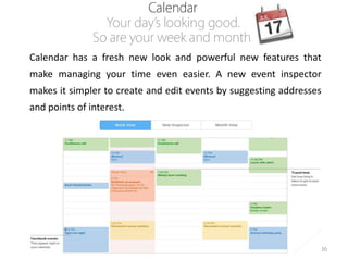 Calendar has a fresh new look and powerful new features that
make managing your time even easier. A new event inspector

makes it simpler to create and edit events by suggesting addresses
and points of interest.

20

 