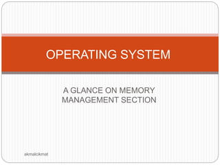 A GLANCE ON MEMORY
MANAGEMENT SECTION
OPERATING SYSTEM
akmalcikmat
 