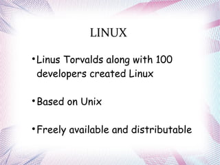 LINUX

Linus Torvalds along with 100
developers created Linux

Based on Unix

Freely available and distributable
 