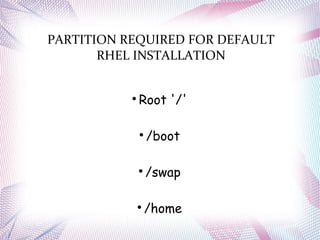 PARTITION REQUIRED FOR DEFAULT
RHEL INSTALLATION

Root '/'

/boot

/swap

/home
 