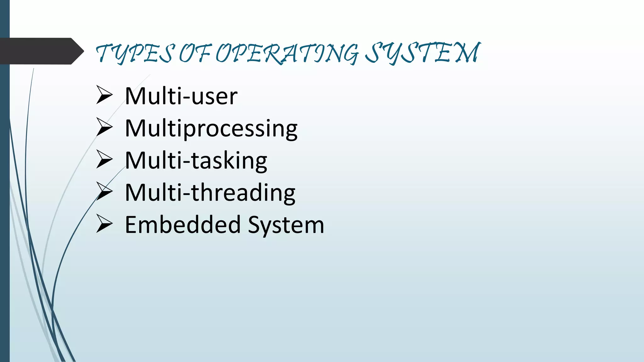 TYPES OF OPERATING SYSTEM 
 Multi-user 
 Multiprocessing 
 Multi-tasking 
 Multi-threading 
 Embedded System 
 