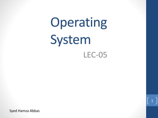 Operating
System
LEC-05
1
Syed Hamza Abbas
 