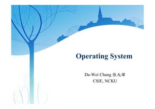 Operating System
Da-Wei Chang 張大緯
CSIE, NCKU
 