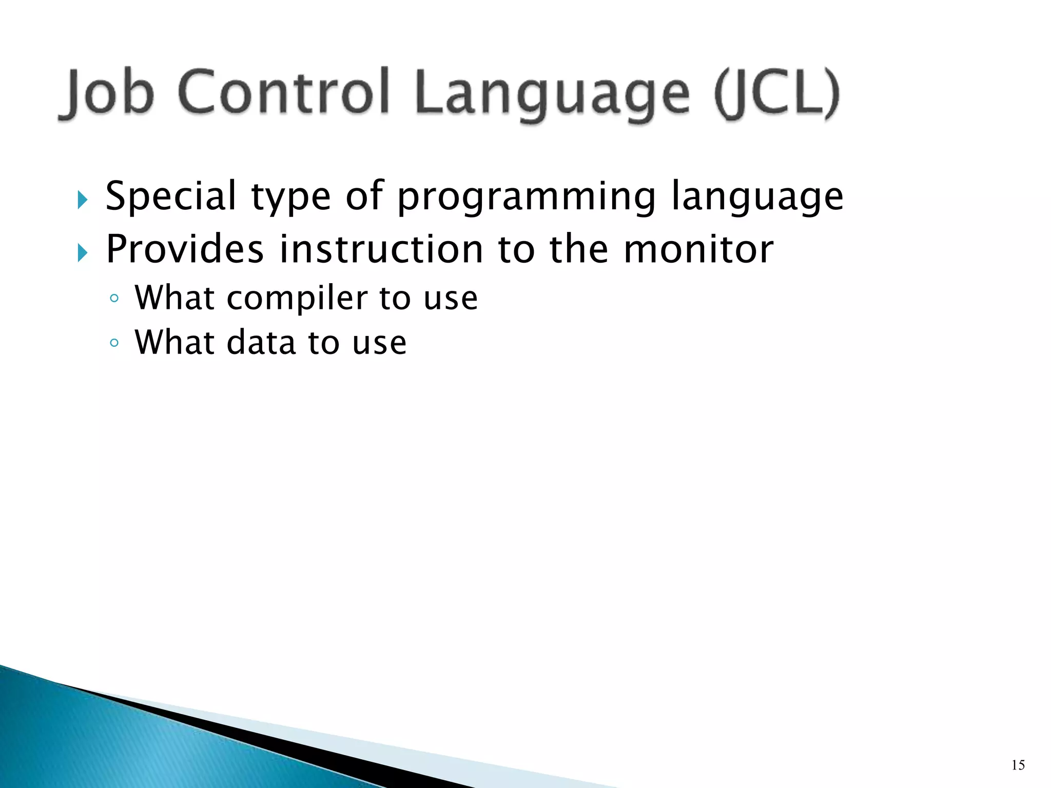  Special type of programming language
 Provides instruction to the monitor
◦ What compiler to use
◦ What data to use
15
 