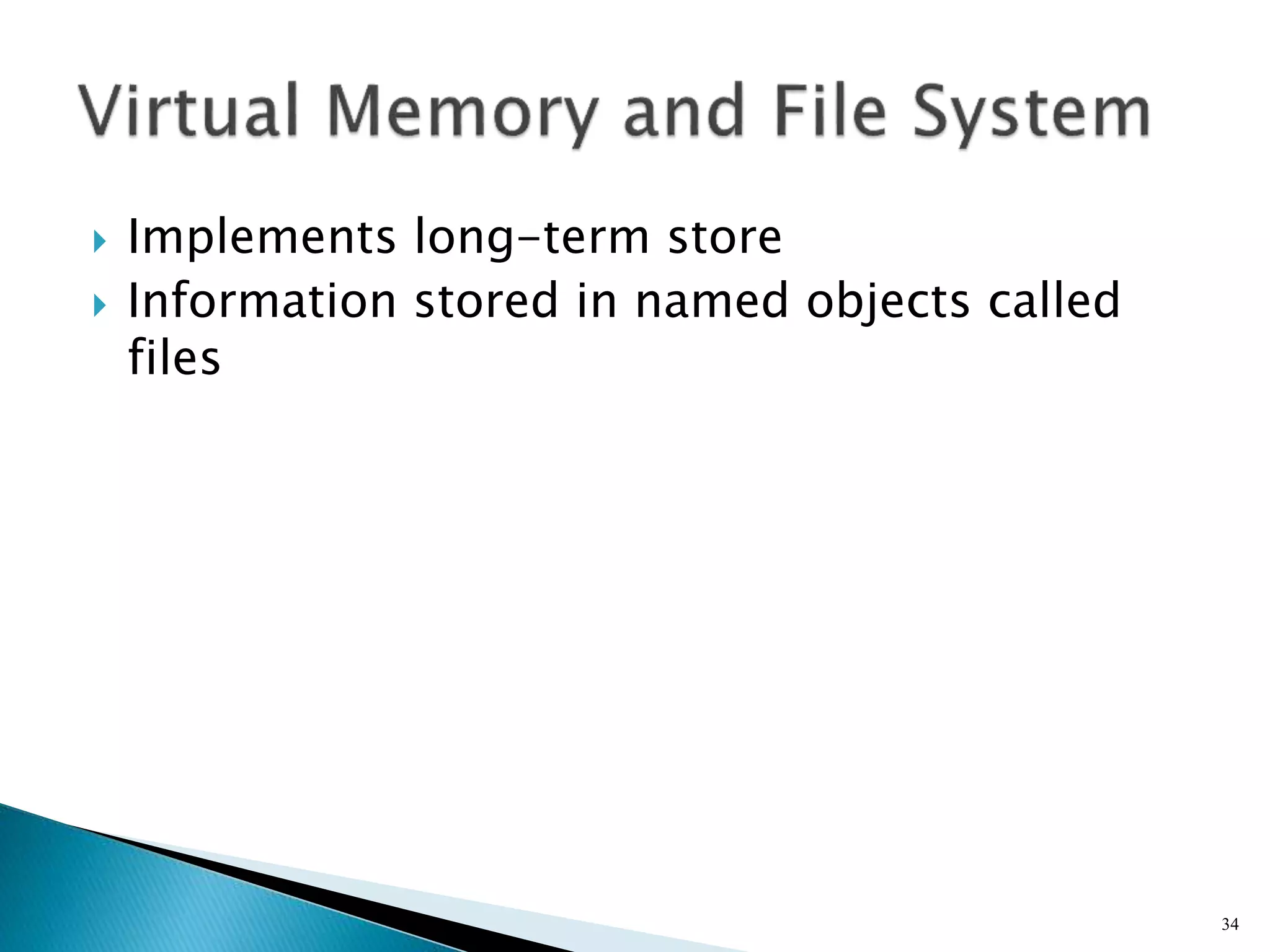  Implements long-term store
 Information stored in named objects called
files
34
 