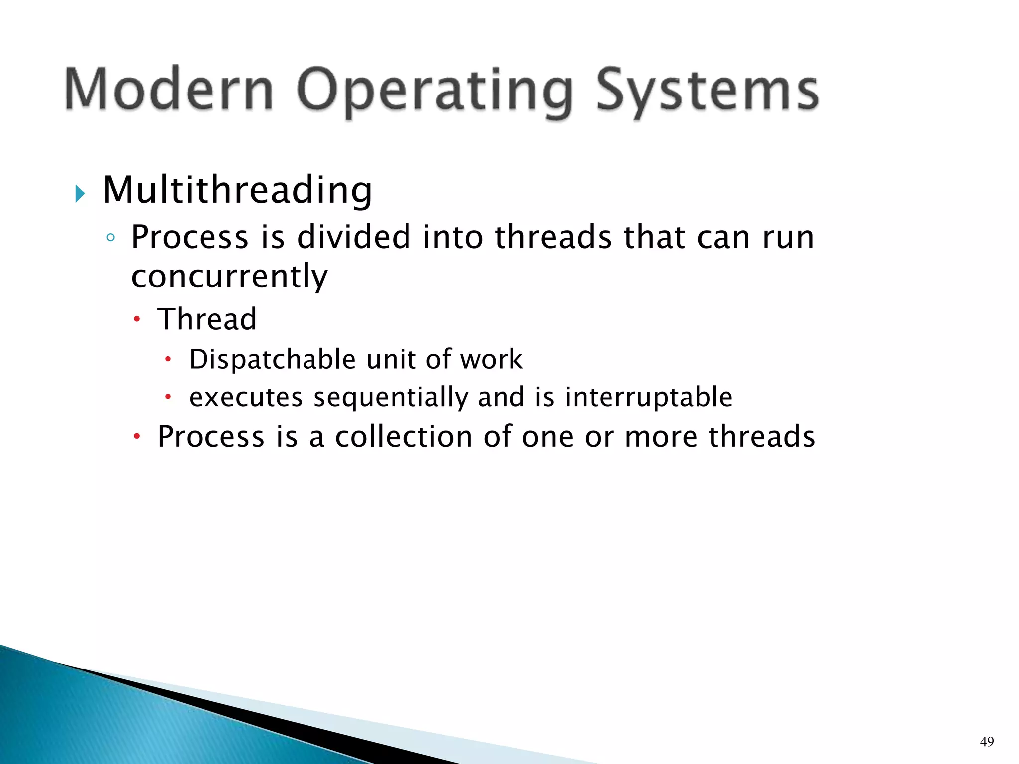  Multithreading
◦ Process is divided into threads that can run
concurrently
 Thread
 Dispatchable unit of work
 executes sequentially and is interruptable
 Process is a collection of one or more threads
49
 