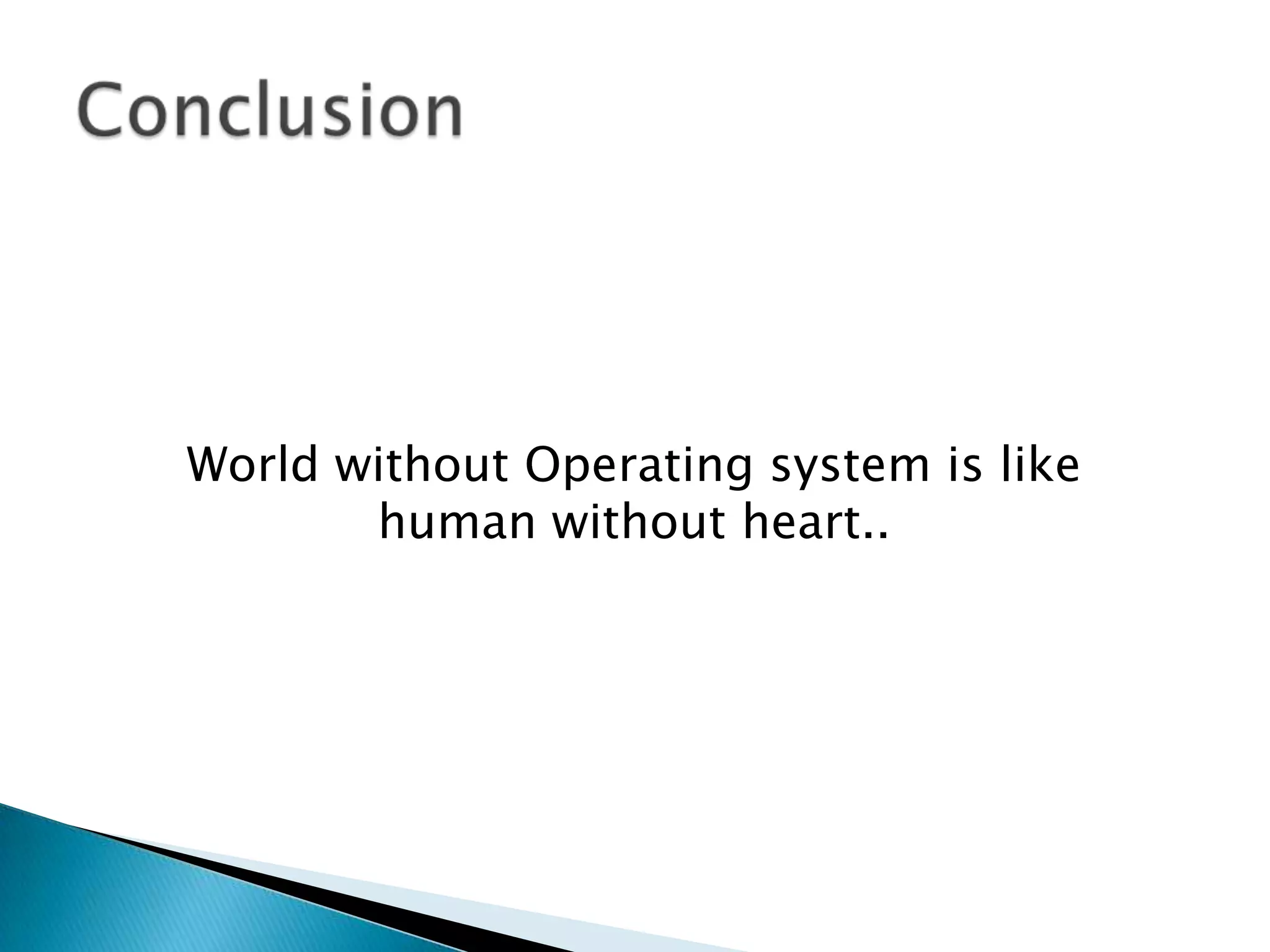 World without Operating system is like
human without heart..
 