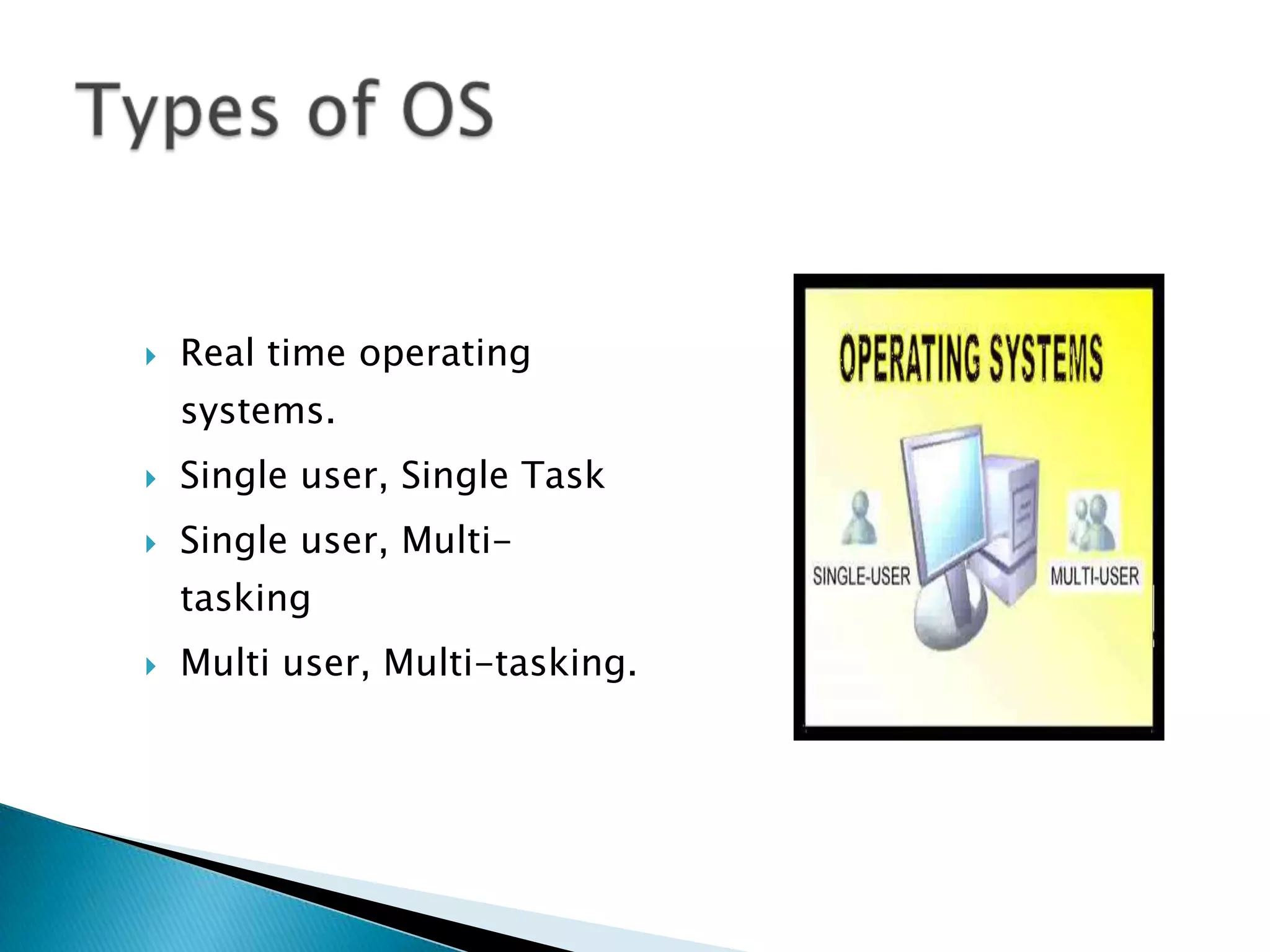  Real time operating
systems.
 Single user, Single Task
 Single user, Multi-
tasking
 Multi user, Multi-tasking.
 