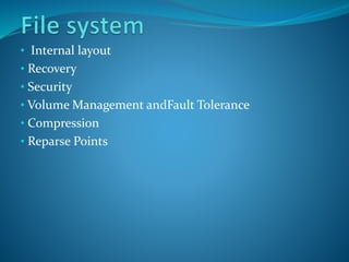 • Internal layout
• Recovery
• Security
• Volume Management andFault Tolerance
• Compression
• Reparse Points
 