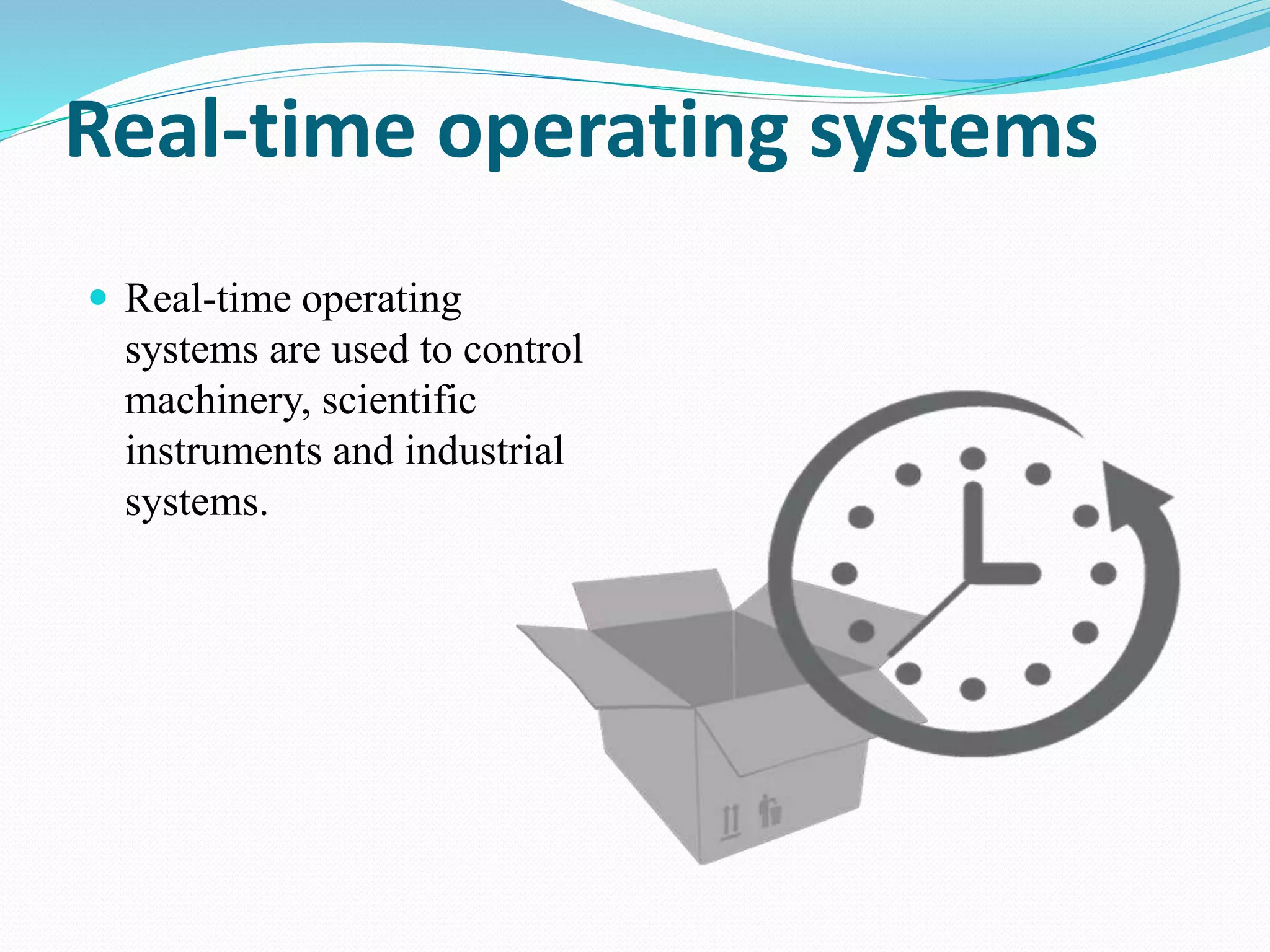 Real-time operating systems
 Real-time operating
systems are used to control
machinery, scientific
instruments and industrial
systems.
 