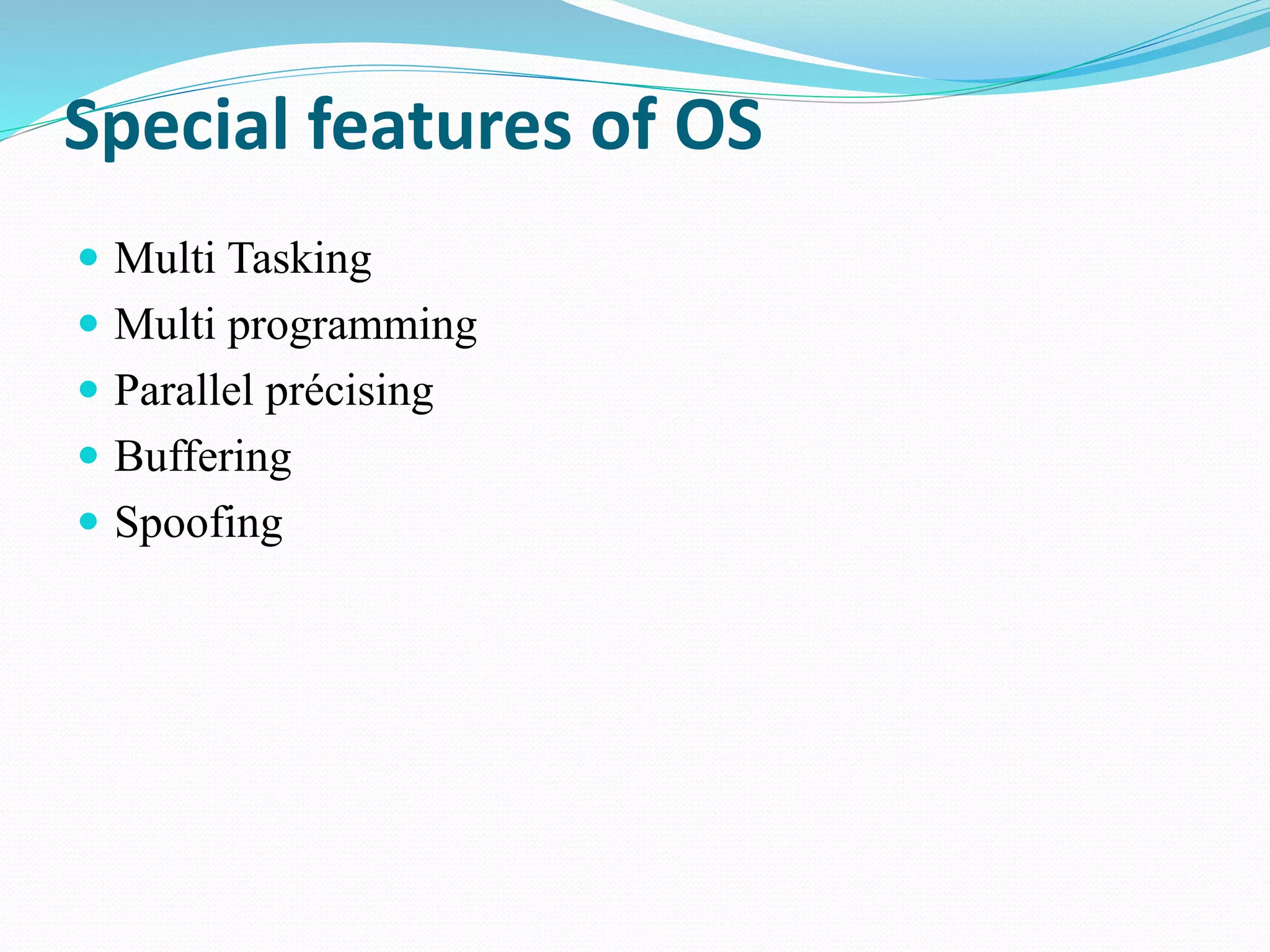 Special features of OS
 Multi Tasking
 Multi programming
 Parallel précising
 Buffering
 Spoofing
 