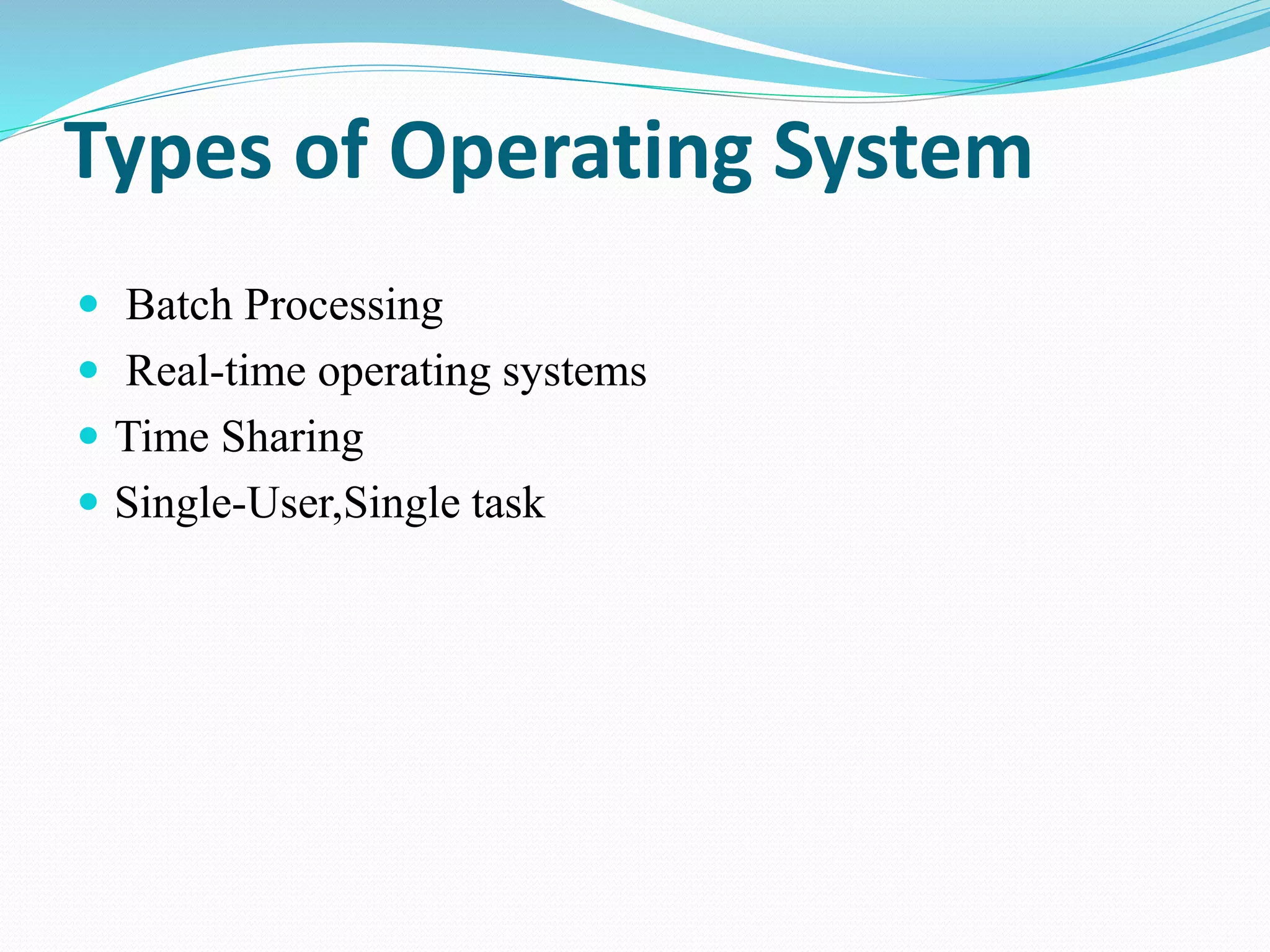 Types of Operating System
 Batch Processing
 Real-time operating systems
 Time Sharing
 Single-User,Single task
 
