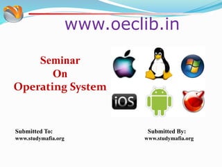 www.oeclib.in
Submitted To: Submitted By:
www.studymafia.org www.studymafia.org
Seminar
On
Operating System
 