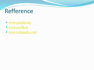 Refference
 www.google.org
 www.oeclib.in
 www.wikipedia.com
 