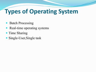 Types of Operating System
 Batch Processing
 Real-time operating systems
 Time Sharing
 Single-User,Single task
 