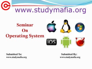 www.studymafia.org
Submitted To: Submitted By:
www.studymafia.org www.studymafia.org
Seminar
On
Operating System
 