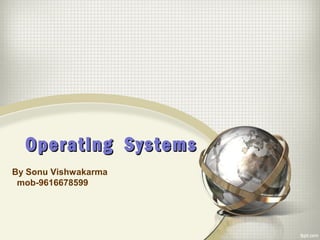 Operating SystemsOperating Systems
By Sonu Vishwakarma
mob-9616678599
 