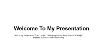 Welcome To My Presentation
Here is my Presentation Video: https://drive.google.com/file/d/1lbzr-IFJ650n6j5-
NIp1Z66D7uq07jLG/view?usp=sharing
 