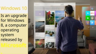 Windows 10
Is an upgrade
for Windows
8, a computer
operating
system
released by
Microsoft
.
 
