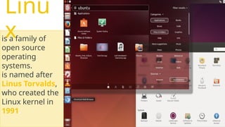 Linu
x
is a family of
open source
operating
systems.
is named after
Linus Torvalds,
who created the
Linux kernel in
1991.
 