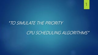 “TO SIMULATE THE PRIORITY
CPU SCHEDULING ALGORITHMS”
1
 