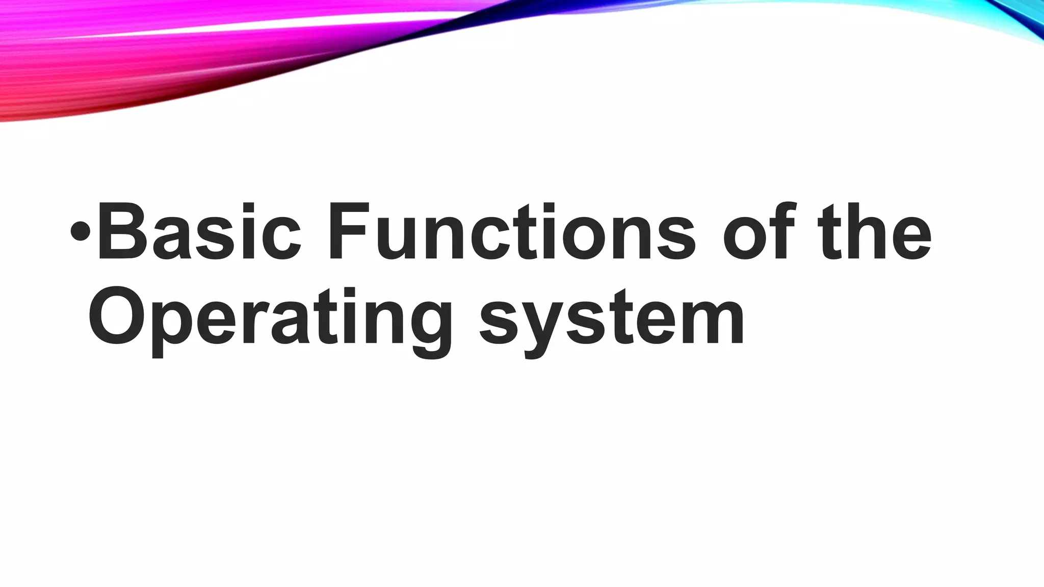 •Basic Functions of the
Operating system
 
