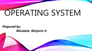 OPERATING SYSTEM
Prepared by:
Micabalo, Marjorie V.
 