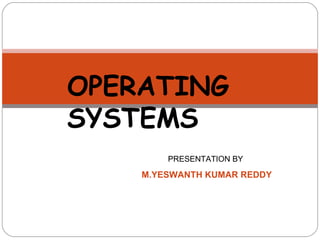 OPERATING SYSTEMS PRESENTATION BY  M.YESWANTH KUMAR REDDY 