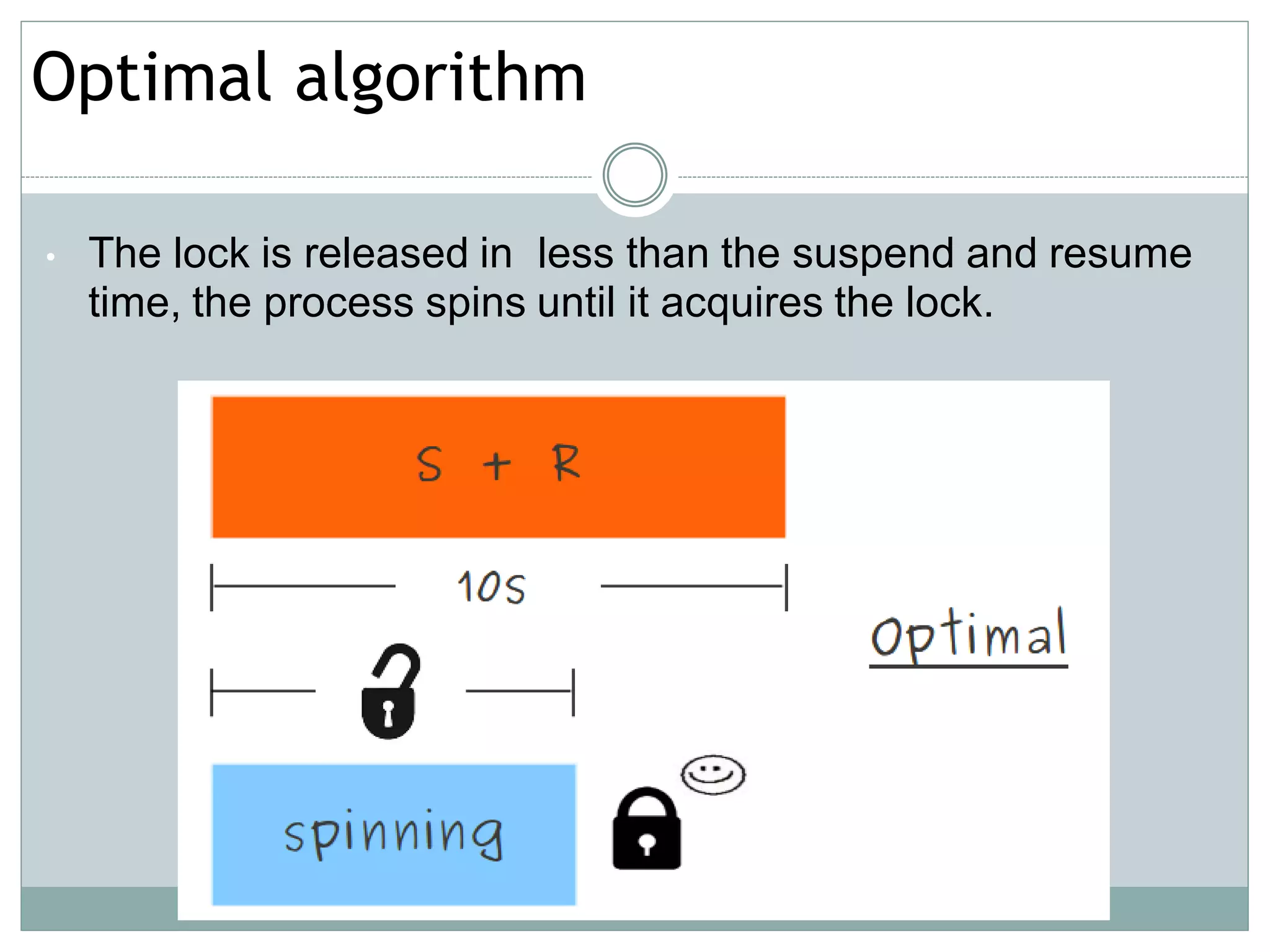 Optimal algorithm

•   The lock is released in less than the suspend and resume
    time, the process spins until it acquires the lock.
 