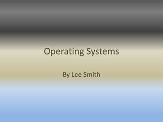Operating Systems

    By Lee Smith
 
