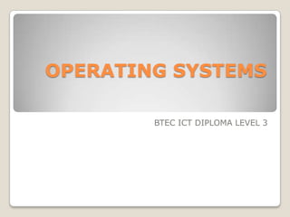 OPERATING SYSTEMS

        BTEC ICT DIPLOMA LEVEL 3
 