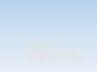CHAPTER 1
INTRODUCTION TO
OPERATING SYSTEMS
 