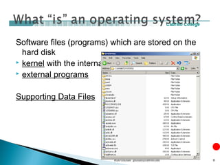 Software files (programs) which are stored on the
hard disk
 kernel with the internal programs
 external programs
Supporting Data Files
Rick Graziani graziani@cabrillo.edu 8
 