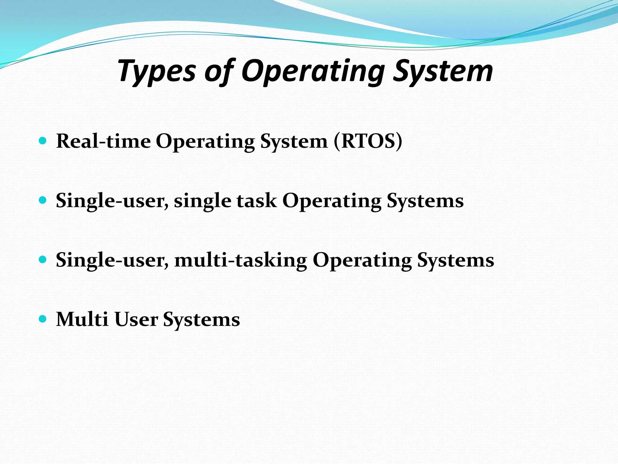 Types of Operating System
 Real-time Operating System (RTOS)
 Single-user, single task Operating Systems
 Single-user, multi-tasking Operating Systems
 Multi User Systems
 
