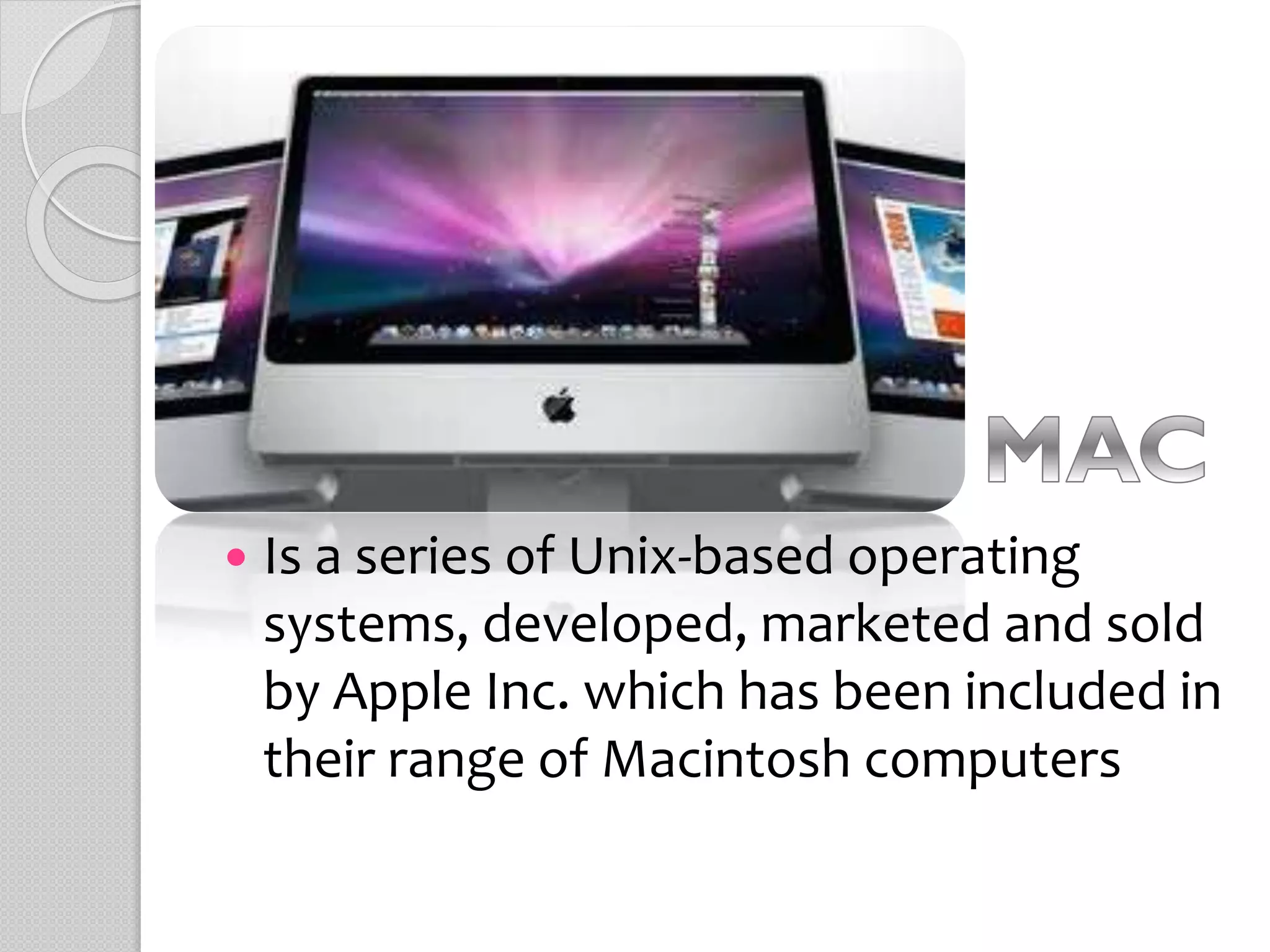  Is a series of Unix-based operating
systems, developed, marketed and sold
by Apple Inc. which has been included in
their range of Macintosh computers
 