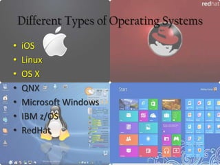 Different Types of Operating Systems
•
•
•
•
•
•
•

iOS
Linux
OS X
QNX
Microsoft Windows
IBM z/OS
RedHat

 