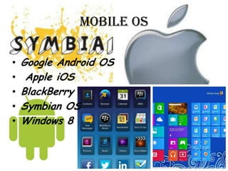 Mobile OS
•
•
•
•
•

Google Android OS
Apple iOS
BlackBerry
Symbian OS
Windows 8

 