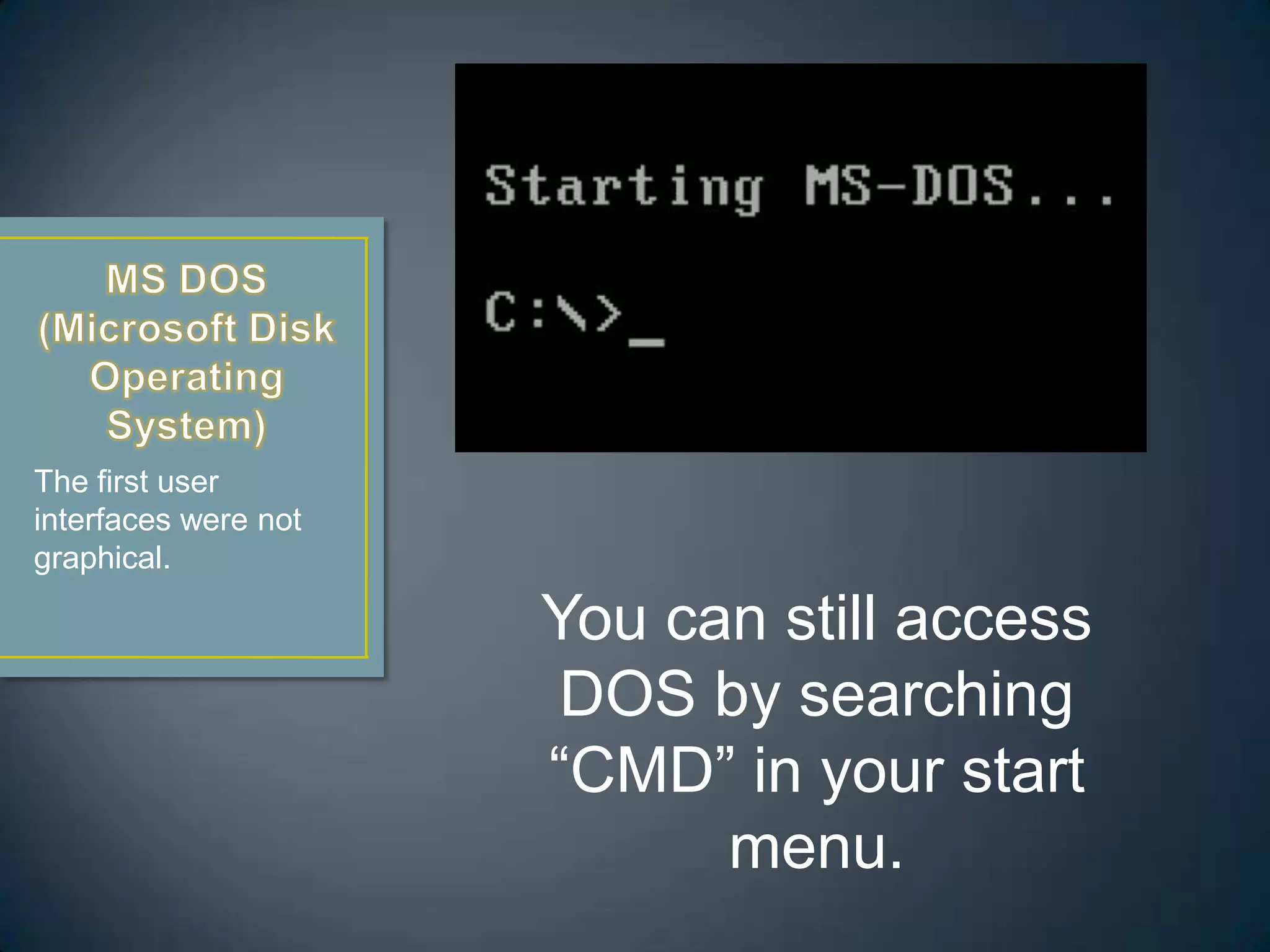 The first user
interfaces were not
graphical.
You can still access
DOS by searching
“CMD” in your start
menu.