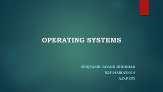 OPERATING SYSTEMS
MUQTASID JAVAID KHOKHAR
R2F14ASOC0014
A.D.P (IT)
 