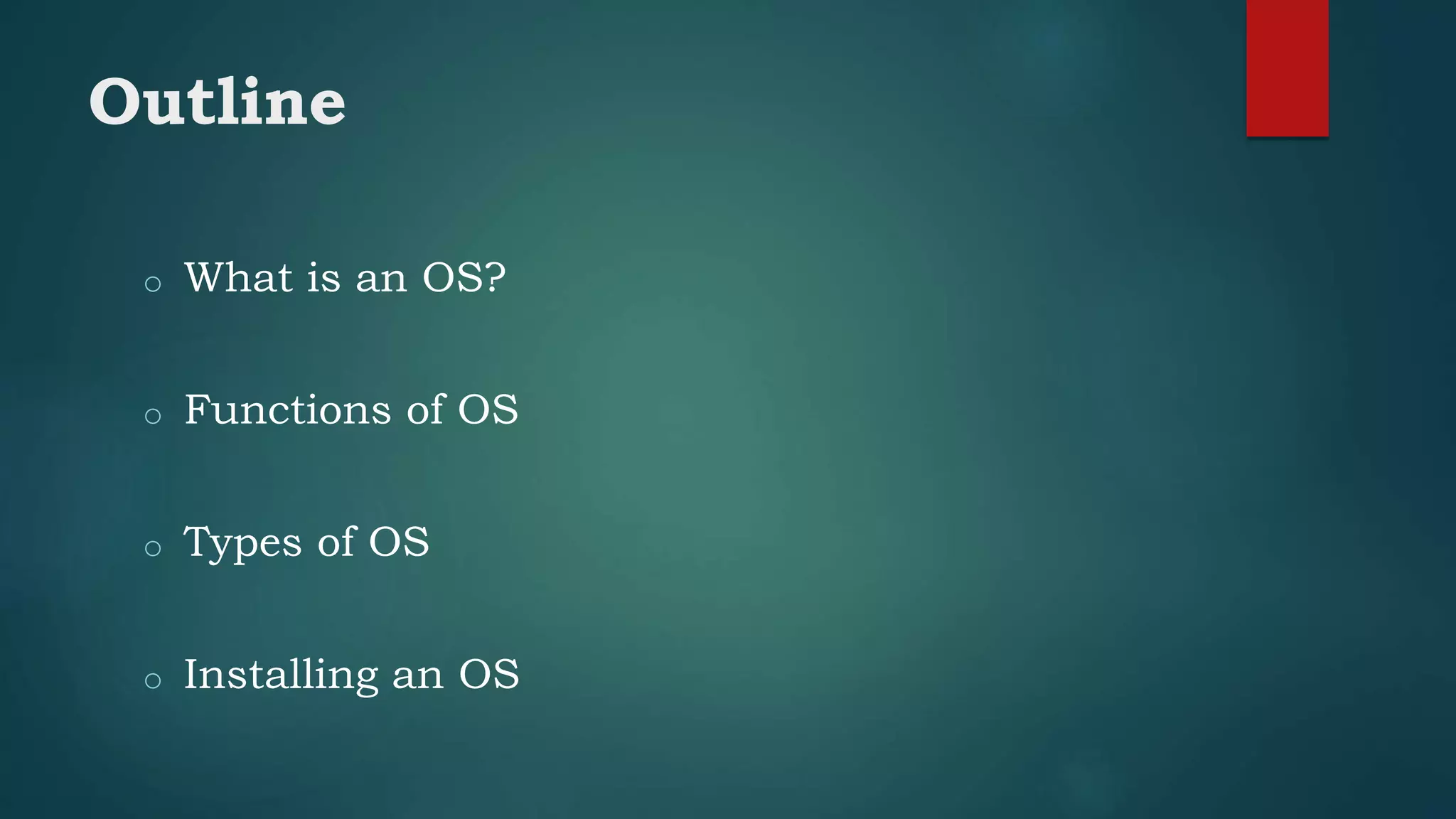 Outline
o What is an OS?
o Functions of OS
o Types of OS
o Installing an OS
 