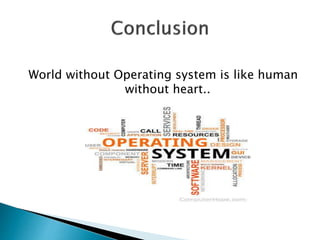 World without Operating system is like human
without heart..
 