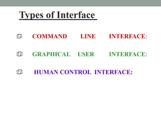  COMMAND LINE INTERFACE:
 GRAPHICAL USER INTERFACE:
 HUMAN CONTROL INTERFACE:
Types of Interface
 